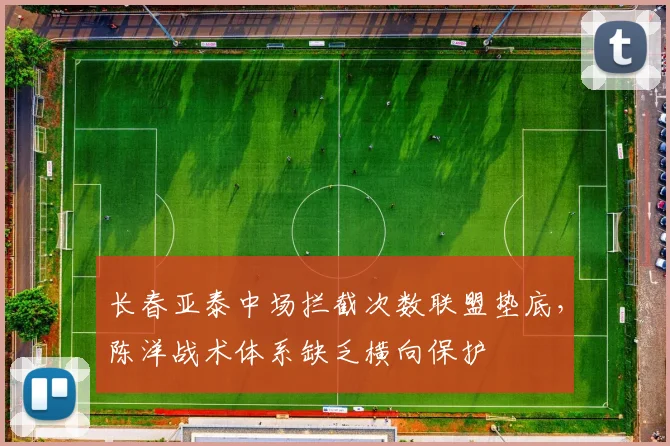 长春亚泰中场拦截次数联盟垫底,陈洋战术体系缺乏横向保护