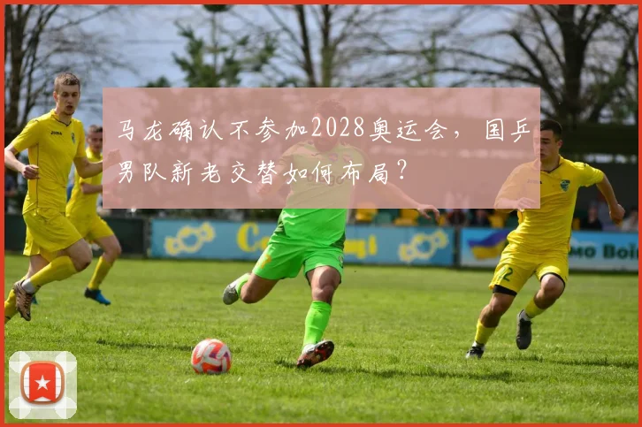 马龙确认不参加2028奥运会,国乒男队新老交替如何布局?